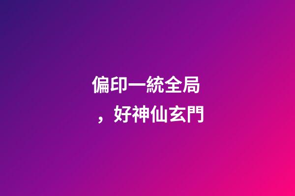 偏印一統全局，好神仙玄門